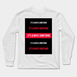 Its always something Long Sleeve T-Shirt